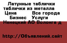 Латунные таблички: таблички из металла.  › Цена ­ 700 - Все города Бизнес » Услуги   . Ненецкий АО,Волонга д.